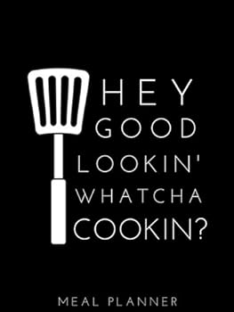 Hey Good Lookin' Whatcha Cookin? Meal Planner: Small Softback Weekly Meal Planner with Grocery List; Use this Meal Planner Notebook as a Meal Tracker, Food Journal, Food Diary, Family Meal Planner, Me