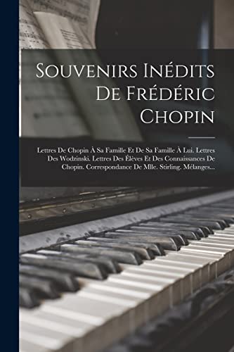 Souvenirs Inédits De Frédéric Chopin: Lettres De Chopin À Sa Famille Et De Sa Famille À Lui. Lettres Des Wodzinski. Lettres Des Élèves Et Des ... Corr