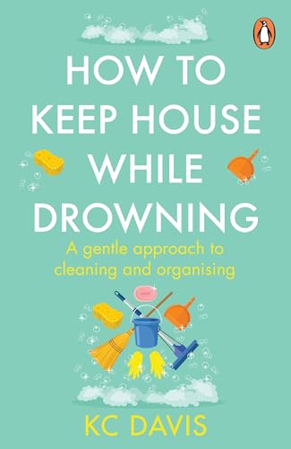 How To Keep House While Drowning: A Gentle Approach To Cleaning And Organising