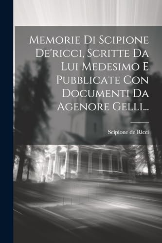 Memorie Di Scipione De'ricci, Scritte Da Lui Medesimo E Pubblicate Con Documenti Da Agenore Gelli... (Italian Edition)