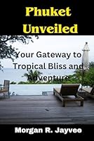 Phuket Unveiled: Your Gateway to Tropical Bliss and Adventure B0CMNR6VTP Book Cover