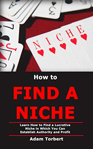  How to Find a Niche: Learn How to Find a Lucrative Niche in Which You Can Establish Authority and Pr PDF
