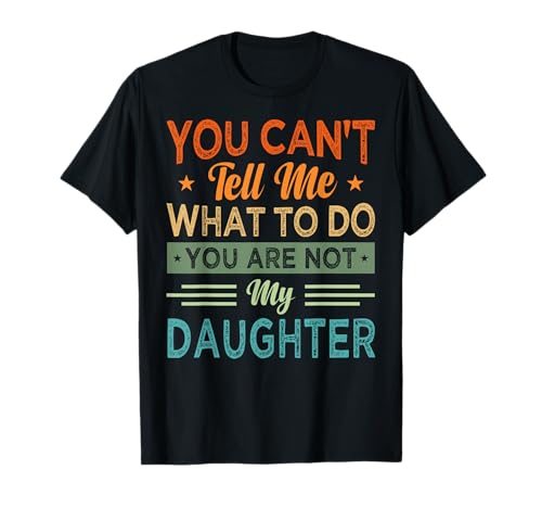 You Can't Tell Me What To Do You Are Not My Daughter T-Shirt