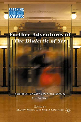 Further Adventures of The Dialectic of Sex: Critical Essays on Shulamith Firestone (Breaking Feminist Waves)