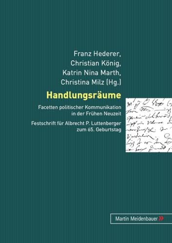 Handlungsräume: Facetten politischer Kommunikation in der Frühen Neuzeit. Festschrift für Albrecht P. Luttenberger zum 65. Geburtstag (German Edition)