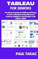 TABLEAU FOR SENIORS: An advanced guide to building proficiency in tools and implementing advanced business intelligence and analytics with Tableau 2023 B0BW36MFRQ Book Cover