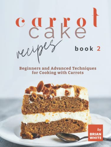 Carrot Cake Recipes – Book 2: Beginners and Advanced Techniques