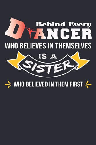 Behind Every Dancer Who Believes in Themselves is a Sister Who Believed in Them First: Dance blank lined Notebook to record your memories or dreams ... Gifts For Dance Lovers Or ballet Dancer