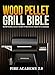 Wood Pellet Grill Bible: Master The Grill As Only The Best Pit Masters Can Thanks To This Cookbook