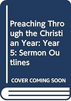 Preaching Through the Christian Year: Year 5: Sermon Outlines 0264663098 Book Cover