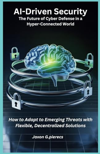 AI-Driven Security The Future of Cyber Defense in a Hyper-Connected World: How to Adapt to Emerging Threats with Flexible, Decentralized Solutions (AI tech trend, Gadgets review and movie trend)