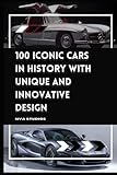  100 Iconic Cars in History with Unique and Innovative Design: A Popular and Classic Automotive History (Classic and Iconic Cars, Band 1)