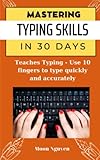 MASTERING TYPING SKILLS IN 30 DAYS: Teaches Typing - Use 10 fingers to type quickly and accurately