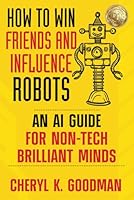 How to Win Friends and Influence Robots: An AI Guide for Non-Tech Brilliant Minds B0D89L8W1L Book Cover