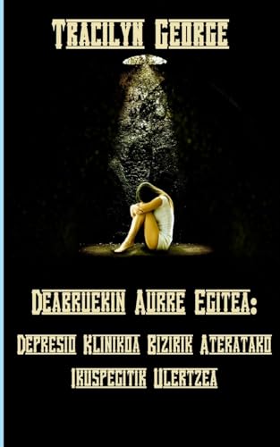Deabruekin Aurre Egitea: Depresio Klinikoa Bizirik Dagoenaren Ikuspegitik Ulertzea (Basque Edition)