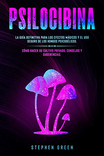 PSILOCIBINA: LA GUÃA DEFINITIVA PARA LOS EFECTOS MÃGICOS Y EL USO SEGURO DE LOS HONGOS PSICODÃ‰LICOS. CÃ“MO HACER SU CULTIVO PRIVADO, CONSEJOS Y SUGERENCIAS. (Spanish Edition)