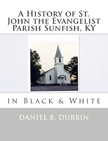 A History of St. John the Evangelist Parish Sunfish, KY: in Black & White 1523362383 Book Cover