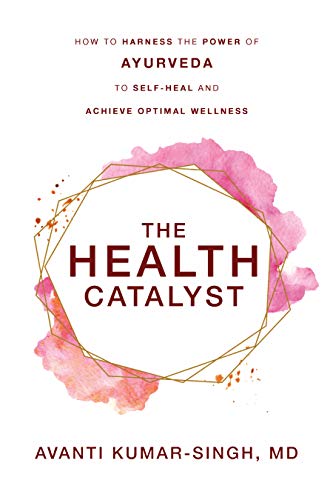 The Health Catalyst: How To Harness the Power of Ayurveda To Self-Heal and Achieve Optimal Wellness The Health Catalyst: How To Harness the Power of Ayurveda To Self-Heal and Achieve Optimal Wellness