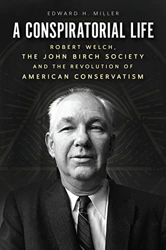 A Conspiratorial Life: Robert Welch, the John Birch Society, and the Revolution of American Conservatism (English Edition)