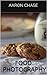 Food Photography - What You Need To Know To Create Mouth Watering Photography... (Photography Revealed Book 11)
