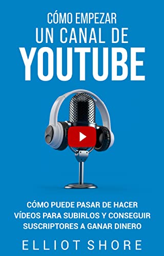 Cómo empezar un canal de YouTube: Cómo puede pasar de hacer vídeos para subirlos y conseguir suscriptores a ganar dinero