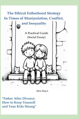 The Ethical Fatherhood Strategy In Times of Manipulation, Conflict, and Inequality: A Practical Guide (Social Essay)