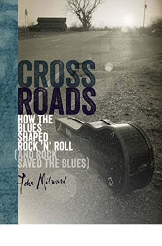 Crossroads: How the Blues Shaped Rock ’n’ Roll (and Rock Saved the Blues)