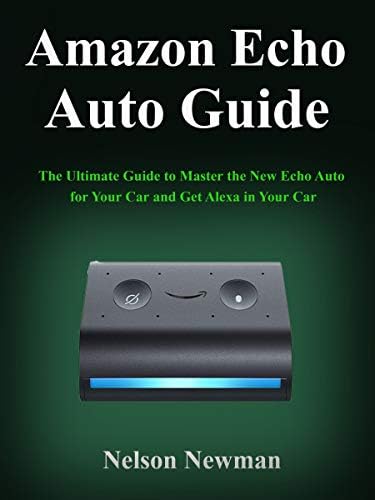 Amazon Echo Auto Guide: The Ultimate Guide to Master the New Echo Auto for Your Car and Get Alexa in Your Car