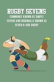 Rugby Sevens: Commonly Known As Simply Sevens and Originally Known As Seven-a-Side Rugby: Some Fun Facts About Olympic Rugby Sevens That You Don't Know (English Edition)