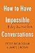 How to Have Impossible Conversations: A Very Practical Guide