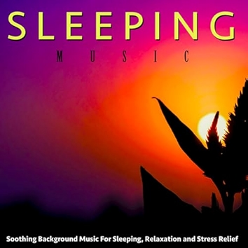 Sleeping Music: Soothing Background Music for Sleeping, Relaxation and Stress Relief