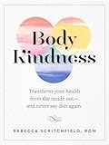 Body Kindness: Transform Your Health from the Inside Out--and Never Say Diet Again
