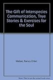 The Gift of Interspecies Communication, True Stories & Exercises for the Soul