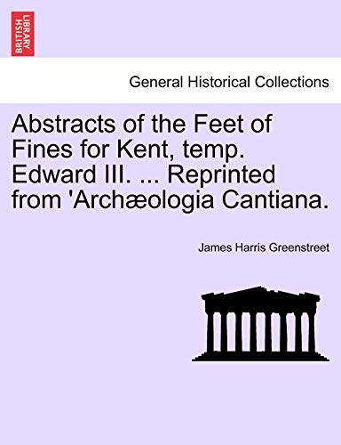 Abstracts of the Feet of Fines for Kent, Temp. Edward III. ... Reprinted from 'archæologia Cantiana.