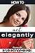 How to Act Elegantly Everywhere!: Manners & Etiquette for Every Occasion (Elegance)