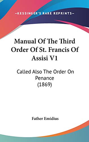 Manual Of The Third Order Of St. Francis Of Assisi V1: Called Also The Order On Penance (1869)