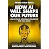 How AI Will Shape Our Future: Understand Artificial Intelligence and Stay Ahead. Machine Learning. Generative AI. Robots. Quantum AI. Super Intelligence