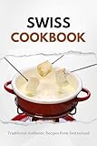 Swiss Cookbook: Traditional Authentic Recipes from Switzerland (European food)
