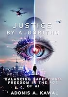 Justice by Algorithm: Balancing Safety and Freedom in the Age of AI Policing B0F6CSVTQ8 Book Cover