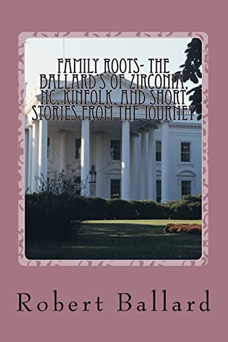 Family Roots- the Ballard’s of Zirconia, NC, Kinfolk, and Short Stories from the Journey (Volume 1)