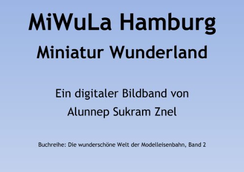 Modelleisenbahn Miniatur Wunderland Hamburg (MiWuLa) (Die wunderschöne Welt der Modelleisenbahn 2) (German Edition)