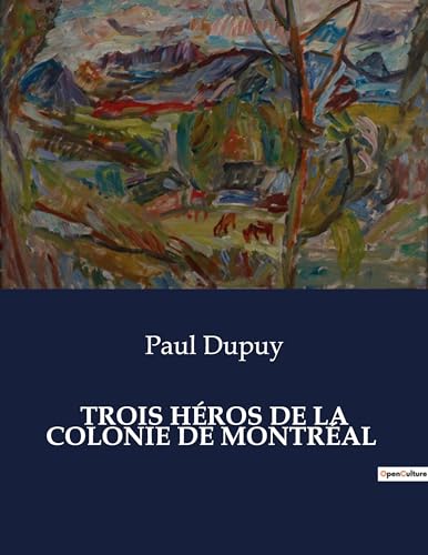Trois Héros de la Colonie de Montréal: Les figures héroïques de la fondation de Montréal: Le Maître, Vignal et Closse (French Edition)