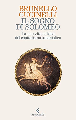 Il Sogno Di Solomeo. La Mia Vita e L Idea del Capitalismo Umanist Ico