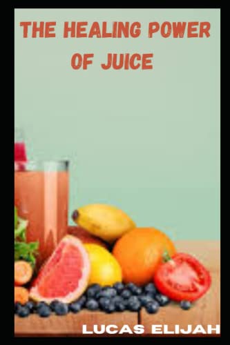 THE HEALING POWER OF JUICE: EASY JUICE RECIPES FOR HEALING