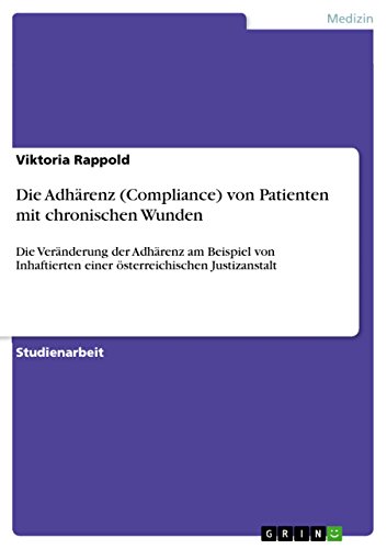Die Adhärenz (Compliance) von Patienten mit chronischen Wunden: Die Veränderung der Adhärenz am Beispiel von Inhaftierten einer österreichischen Justizanstalt (German Edition)