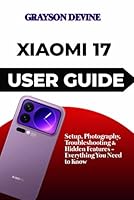 Xiaomi 17 User Guide: Setup, Photography, Troubleshooting & Hidden Features - Everything You Need to Know B0G3G52D4M Book Cover