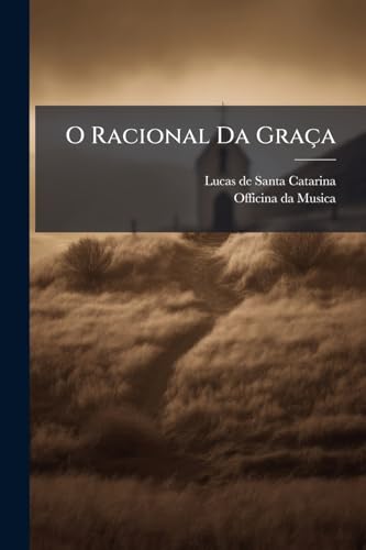 O Racional Da Graça: Trezena Predicativa De S. Antonio Repartida Em Treze Discursos Dos Dias De Sua Celebridade ...... (Portuguese Edition)