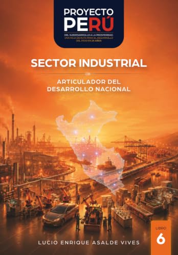 PROYECTO PERÚ - LIBRO 6 - SECTOR INDUSTRIAL: ARTICULADOR DEL DESARROLLO NACIONAL PROYECTO PERÚ - LIBRO 6 - SECTOR INDUSTRIAL: ARTICULADOR DEL DESARROLLO NACIONAL