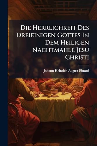 Die Herrlichkeit Des Dreieinigen Gottes In Dem Heiligen Nachtmahle Jesu Christi: Theologisches Sendschreiben An Herrn General Superintendent Und Ober. ... Auf Dessen Meditationen... (German Edition)