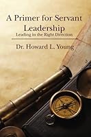 A Primer for Servant Leadership: Leading in the Right Direction 1439235384 Book Cover